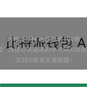 比特派币种 继续提供100条以“比特派”为核心关键词的中文SEO优化文章标题：