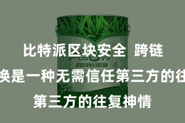 比特派区块安全  跨链原子交换是一种无需信任第三方的往复神情