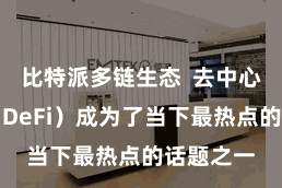 比特派多链生态  去中心化金融（DeFi）成为了当下最热点的话题之一