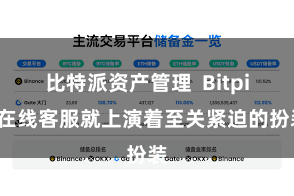 比特派资产管理  Bitpie在线客服就上演着至关紧迫的扮装