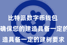 比特派数字币钱包  您需要确保您的建造具备一定的建树要求