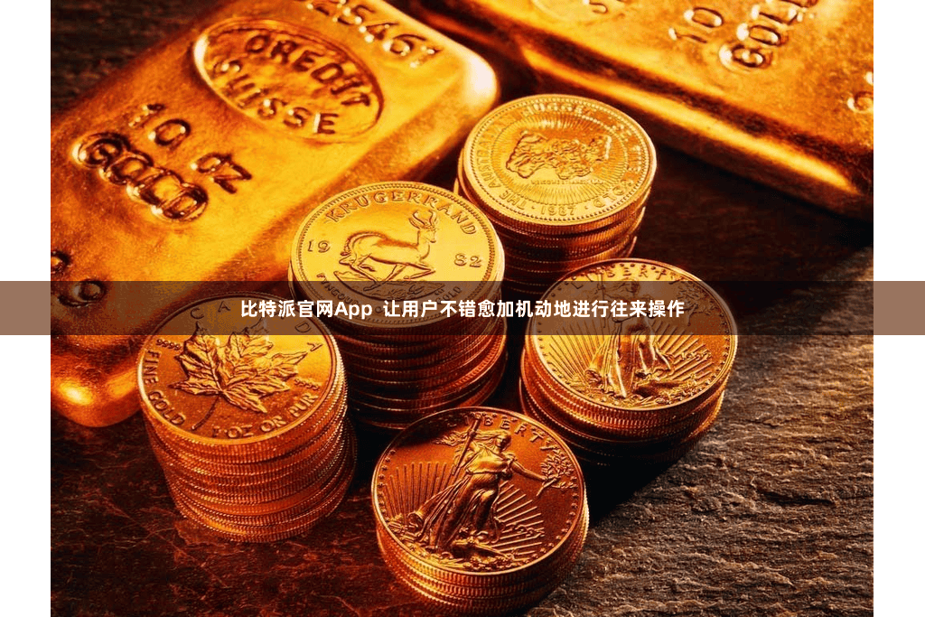 比特派官网App 让用户不错愈加机动地进行往来操作