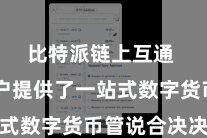 比特派链上互通  为用户提供了一站式数字货币管说合决决策