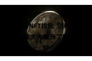 比特派NFT钱包  这种用户友好的策画大大提升了用户的体验
