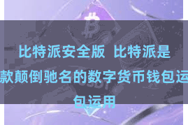 比特派安全版  比特派是一款颠倒驰名的数字货币钱包运用