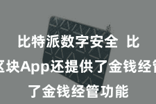 比特派数字安全  比特派区块App还提供了金钱经管功能