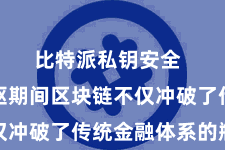 比特派私钥安全  它的中枢期间区块链不仅冲破了传统金融体系的瓶颈
