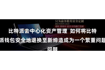 比特派去中心化资产管理  如何将比特派钱包安全地退换至新缔造成为一个繁重问题